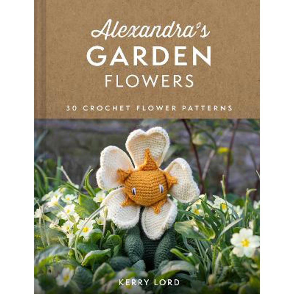 Alexandra's Garden Flowers: 30 Crochet Flower Patterns (Hardback) - Kerry Lord